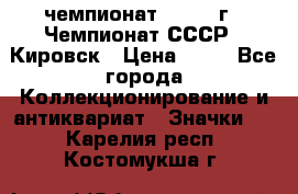 11.1) чемпионат : 1973 г - Чемпионат СССР - Кировск › Цена ­ 99 - Все города Коллекционирование и антиквариат » Значки   . Карелия респ.,Костомукша г.